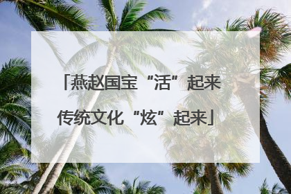 燕赵国宝“活”起来 传统文化“炫”起来