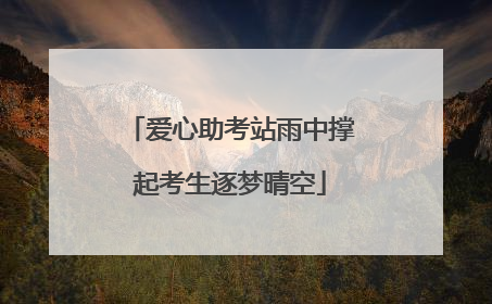爱心助考站雨中撑起考生逐梦晴空