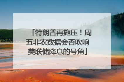 特朗普再施压！周五非农数据会否吹响美联储降息的号角