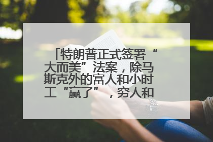 特朗普正式签署“大而美”法案，除马斯克外的富人和小时工“赢了”，穷人和美国财政“输了”