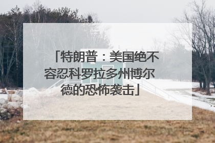 特朗普：美国绝不容忍科罗拉多州博尔德的恐怖袭击