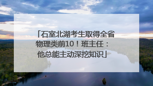 石室北湖考生取得全省物理类前10！班主任：他总能主动深挖知识