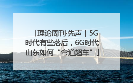 理论周刊·先声｜5G时代有些落后，6G时代山东如何“弯道超车”