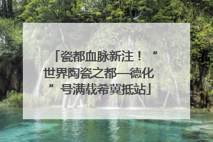 瓷都血脉新注！“世界陶瓷之都—德化”号满载希冀抵站