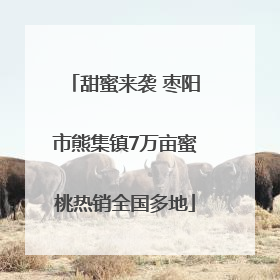 甜蜜来袭 枣阳市熊集镇7万亩蜜桃热销全国多地