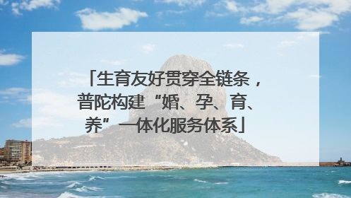生育友好贯穿全链条，普陀构建“婚、孕、育、养”一体化服务体系