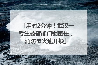 用时2分钟！武汉一考生被智能门锁困住，消防员火速开锁