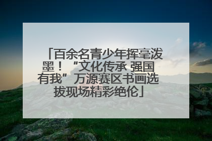 百余名青少年挥毫泼墨！“文化传承 强国有我”万源赛区书画选拔现场精彩绝伦
