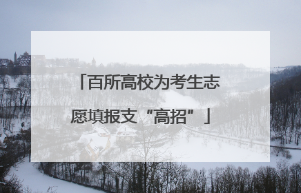 百所高校为考生志愿填报支“高招”