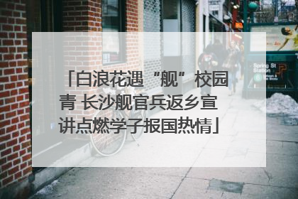 白浪花遇“舰”校园青 长沙舰官兵返乡宣讲点燃学子报国热情