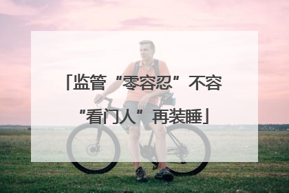 监管“零容忍”不容“看门人”再装睡