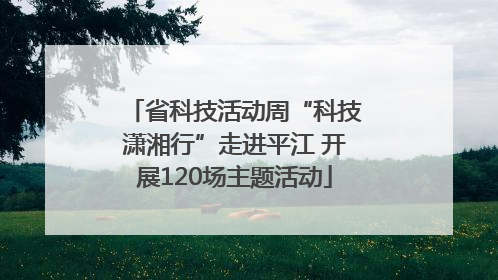 省科技活动周“科技潇湘行”走进平江 开展120场主题活动