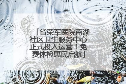 省荣军医院南湖社区卫生服务中心正式投入运营！免费体检惠民启航
