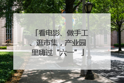 看电影、做手工、逛市集，产业园里嗨过“六一”