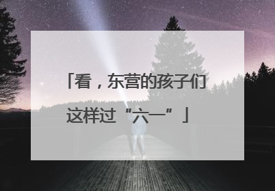 看，东营的孩子们这样过“六一”