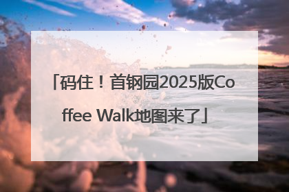 码住！首钢园2025版Coffee Walk地图来了