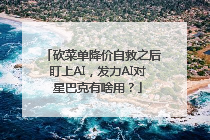 砍菜单降价自救之后盯上AI，发力AI对星巴克有啥用？