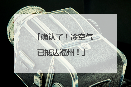 确认了！冷空气已抵达福州！