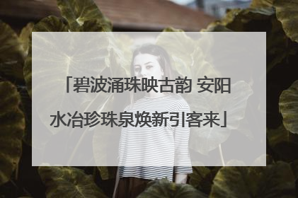 碧波涌珠映古韵 安阳水冶珍珠泉焕新引客来