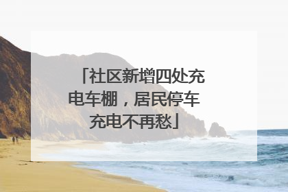 社区新增四处充电车棚，居民停车充电不再愁