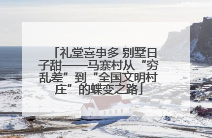 礼堂喜事多 别墅日子甜——马寨村从“穷乱差”到“全国文明村庄”的蝶变之路