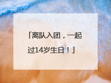 离队入团，一起过14岁生日！