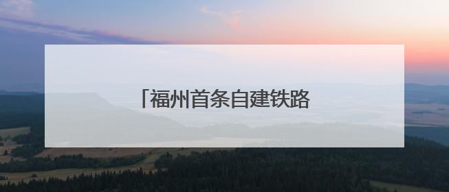 福州首条自建铁路，传来好消息！