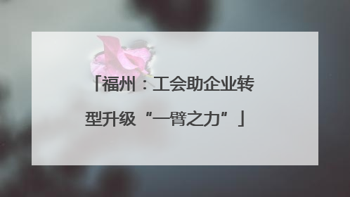 福州：工会助企业转型升级“一臂之力”