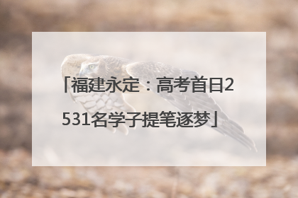 福建永定：高考首日2531名学子提笔逐梦
