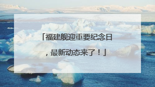 福建舰迎重要纪念日，最新动态来了！