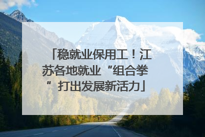 稳就业保用工！江苏各地就业“组合拳”打出发展新活力