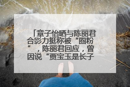 章子怡晒与陈丽君合影力挺称被“圈粉”，陈丽君回应，曾因说“贾宝玉是长子长孙”惹争议