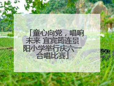 童心向党，唱响未来 宜宾筠连景阳小学举行庆六一合唱比赛