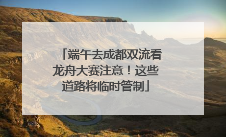 端午去成都双流看龙舟大赛注意！这些道路将临时管制