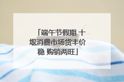 端午节假期 十堰消费市场货丰价稳 购销两旺