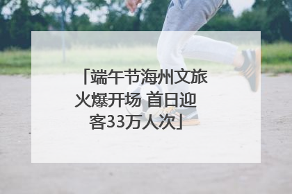 端午节海州文旅火爆开场 首日迎客33万人次