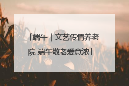 端午｜文艺传情养老院 端午敬老爱意浓
