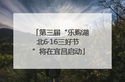 第三届“乐购湖北6·16三好节”将在宜昌启动