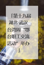 第十九届湖北·武汉台湾周“鄂台职工交流活动”举办