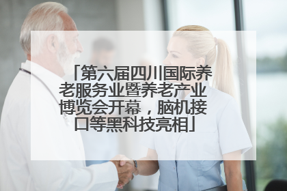 第六届四川国际养老服务业暨养老产业博览会开幕，脑机接口等黑科技亮相