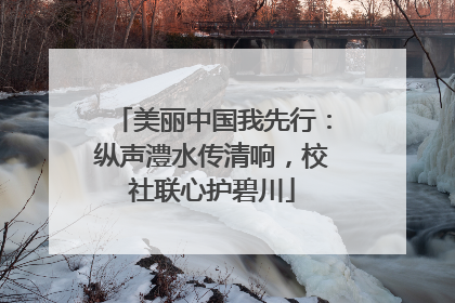 美丽中国我先行：纵声澧水传清响，校社联心护碧川