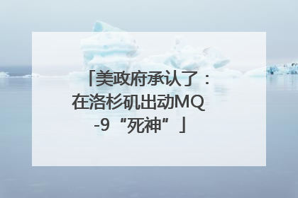 美政府承认了：在洛杉矶出动MQ-9“死神”