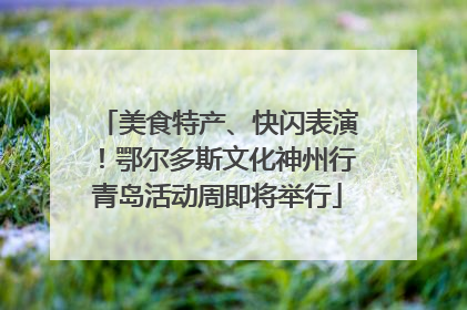 美食特产、快闪表演！鄂尔多斯文化神州行青岛活动周即将举行