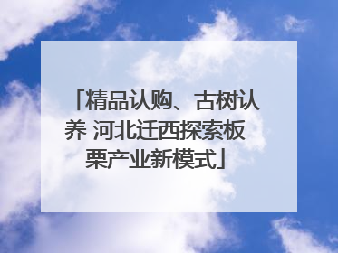 精品认购、古树认养 河北迁西探索板栗产业新模式