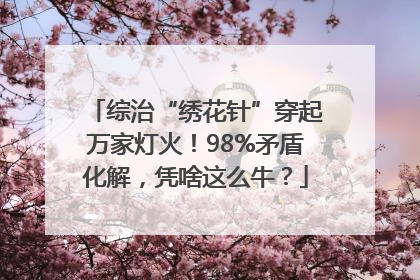 综治“绣花针”穿起万家灯火！98%矛盾化解，凭啥这么牛？