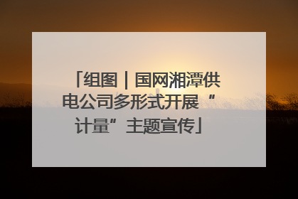 组图｜国网湘潭供电公司多形式开展“计量”主题宣传