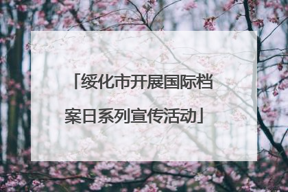 绥化市开展国际档案日系列宣传活动