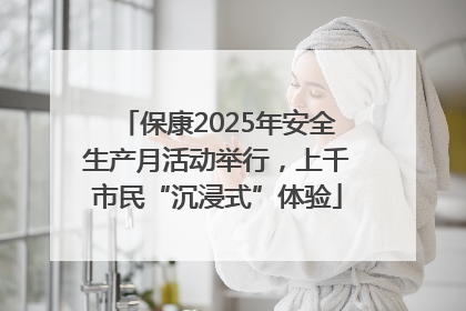 保康2025年安全生产月活动举行，上千市民“沉浸式”体验