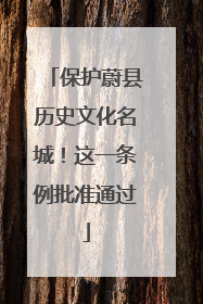 保护蔚县历史文化名城！这一条例批准通过
