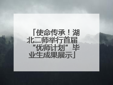 使命传承！湖北二师举行首届“优师计划”毕业生成果展示
